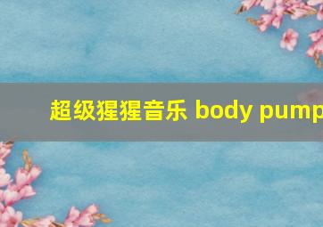 超级猩猩音乐 body pump